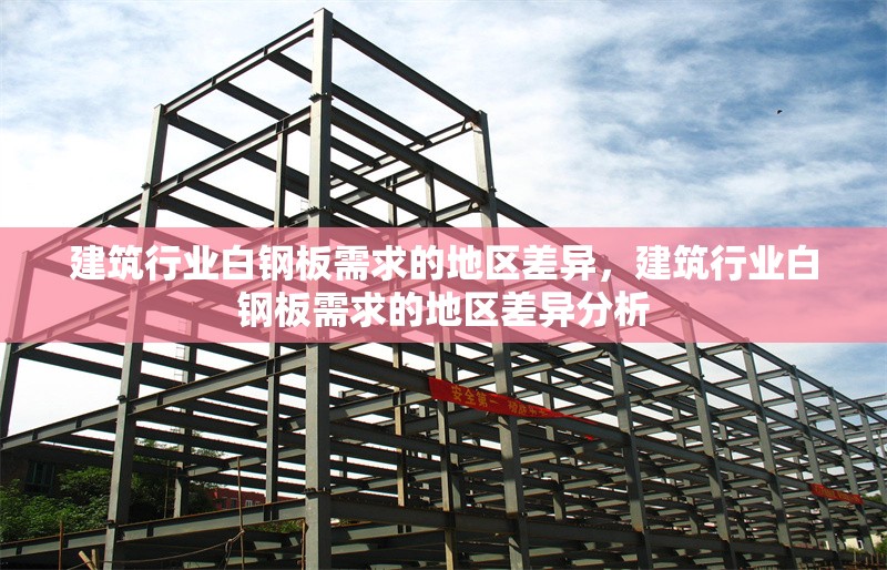 建筑行業(yè)白鋼板需求的地區(qū)差異，建筑行業(yè)白鋼板需求的地區(qū)差異分析
