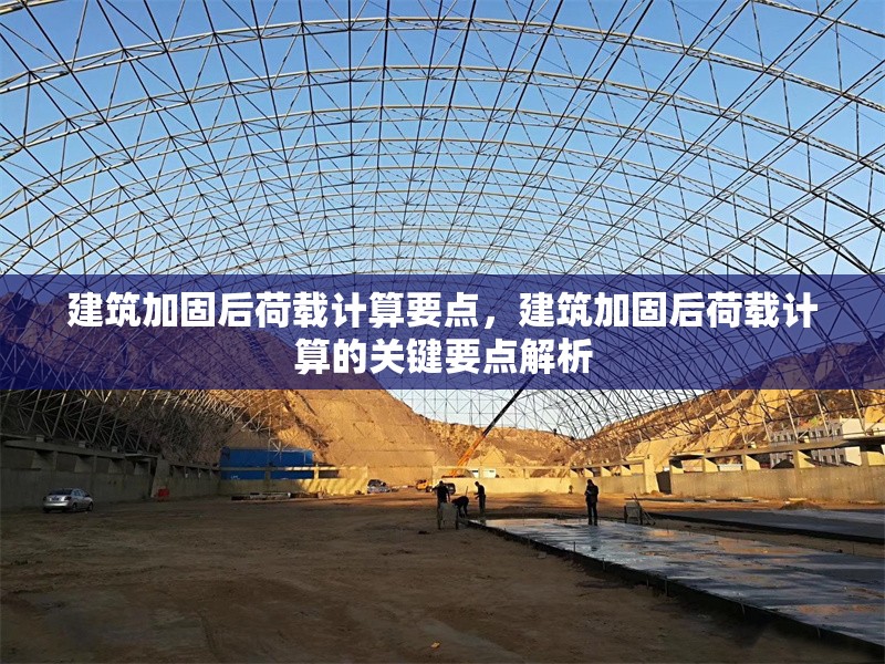 建筑加固后荷載計(jì)算要點(diǎn)，建筑加固后荷載計(jì)算的關(guān)鍵要點(diǎn)解析