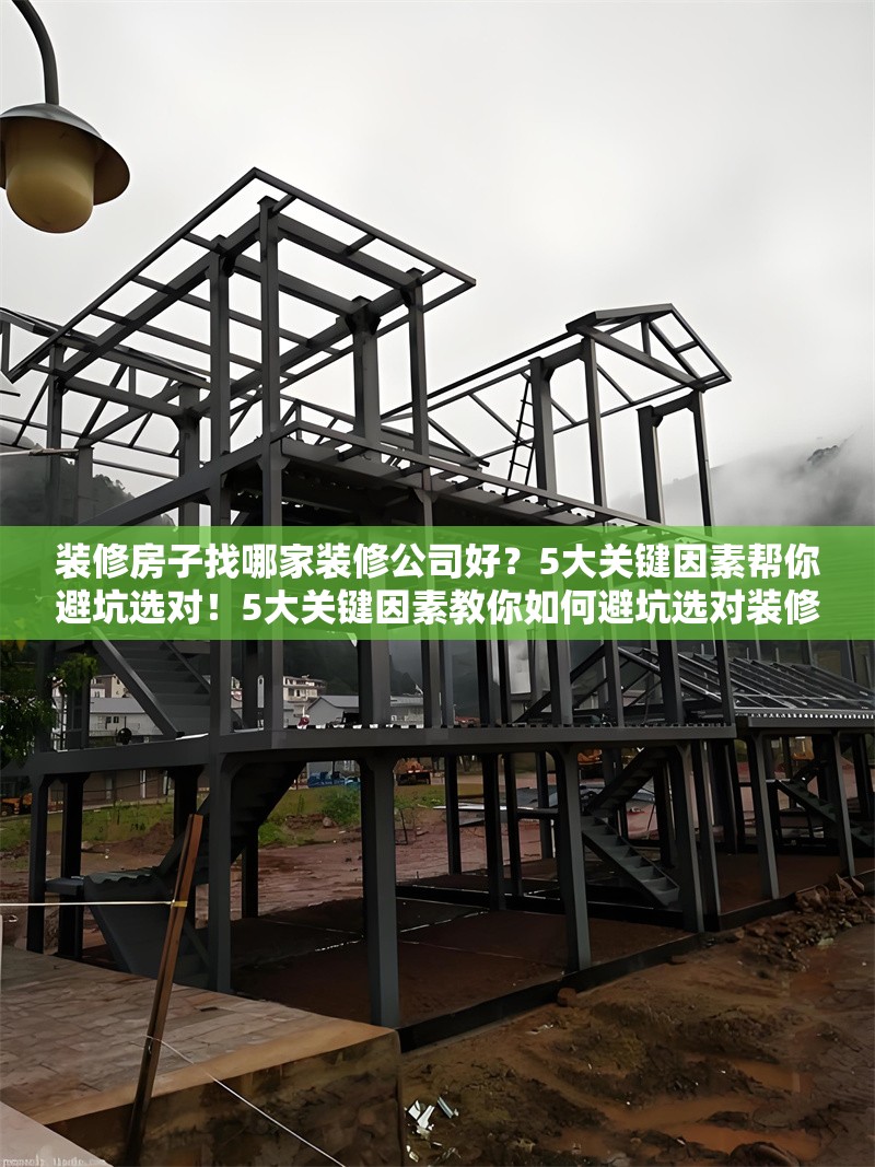 裝修房子找哪家裝修公司好？5大關(guān)鍵因素幫你避坑選對！5大關(guān)鍵因素教你如何避坑選對裝修公司！