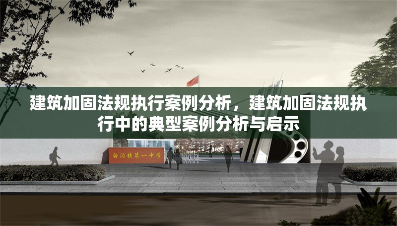 建筑加固法規(guī)執(zhí)行案例分析，建筑加固法規(guī)執(zhí)行中的典型案例分析與啟示