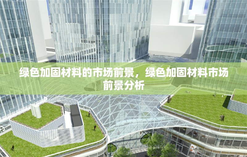 綠色加固材料的市場(chǎng)前景，綠色加固材料市場(chǎng)前景分析