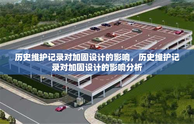 歷史維護(hù)記錄對加固設(shè)計的影響，歷史維護(hù)記錄對加固設(shè)計的影響分析