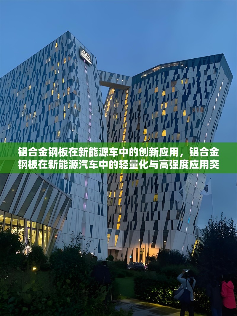 鋁合金鋼板在新能源車中的創(chuàng)新應(yīng)用，鋁合金鋼板在新能源汽車中的輕量化與高強(qiáng)度應(yīng)用突破