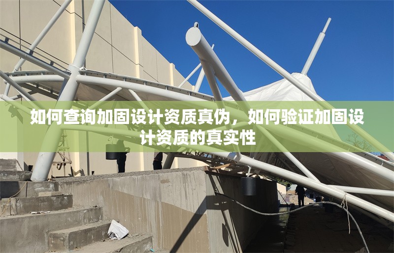 如何查詢加固設(shè)計資質(zhì)真?zhèn)?，如何驗證加固設(shè)計資質(zhì)的真實性