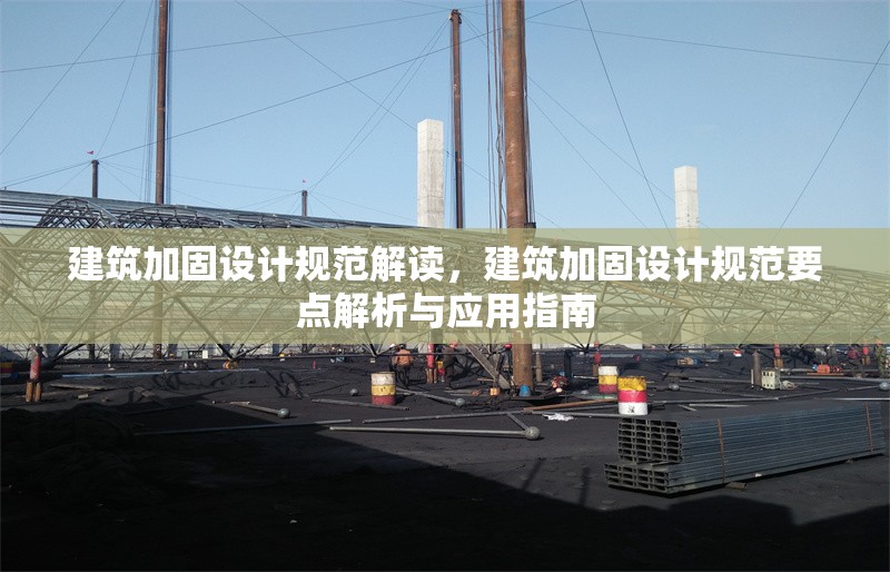 建筑加固設(shè)計(jì)規(guī)范解讀，建筑加固設(shè)計(jì)規(guī)范要點(diǎn)解析與應(yīng)用指南，建筑加固設(shè)計(jì)規(guī)范要點(diǎn)解析與應(yīng)用指南