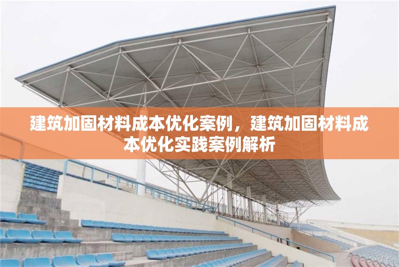 建筑加固材料成本優(yōu)化案例，建筑加固材料成本優(yōu)化實踐案例解析