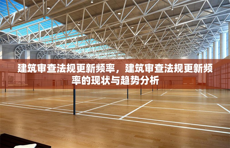 建筑審查法規(guī)更新頻率，建筑審查法規(guī)更新頻率的現(xiàn)狀與趨勢分析