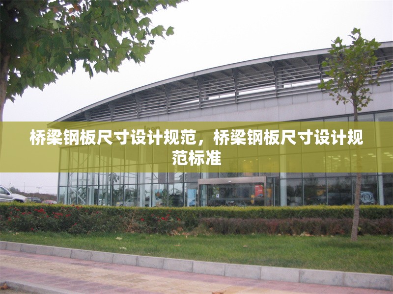 橋梁鋼板尺寸設(shè)計規(guī)范，橋梁鋼板尺寸設(shè)計規(guī)范標(biāo)準(zhǔn)