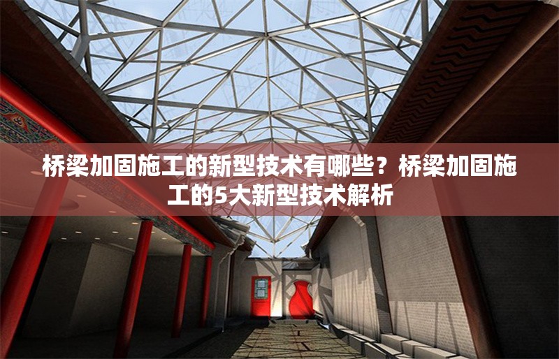 橋梁加固施工的新型技術(shù)有哪些？橋梁加固施工的5大新型技術(shù)解析