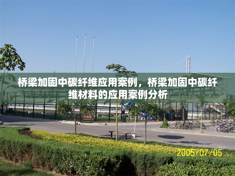 橋梁加固中碳纖維應(yīng)用案例，橋梁加固中碳纖維材料的應(yīng)用案例分析