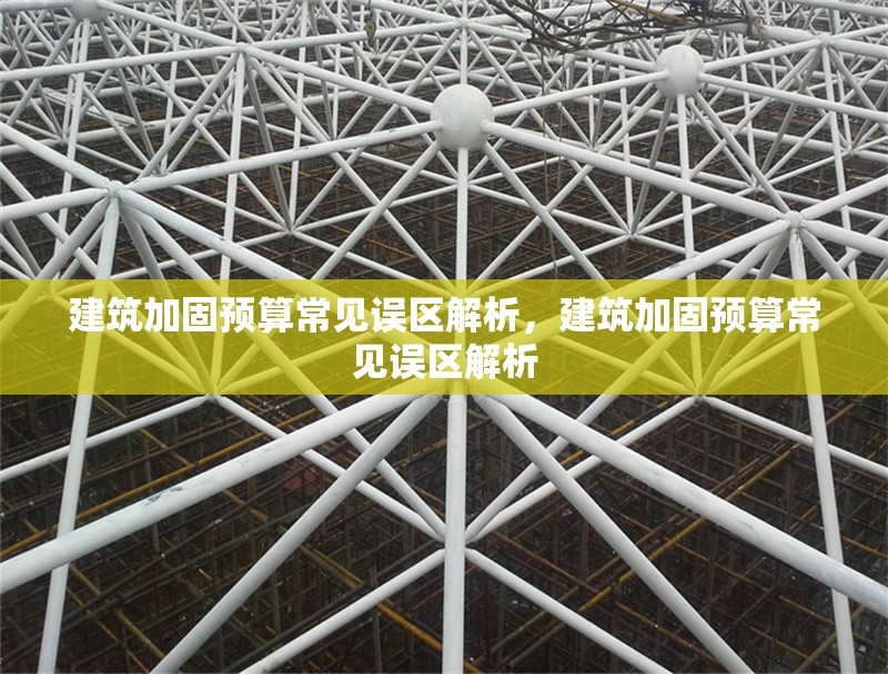 建筑加固預(yù)算常見誤區(qū)解析，建筑加固預(yù)算常見誤區(qū)解析