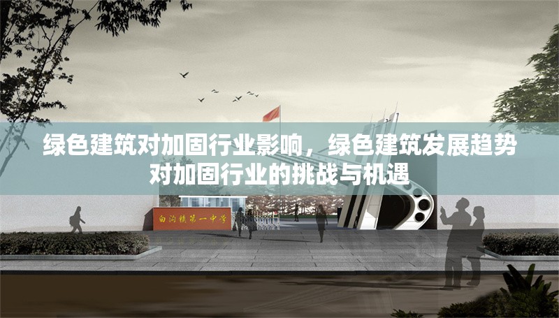 綠色建筑對(duì)加固行業(yè)影響，綠色建筑發(fā)展趨勢(shì)對(duì)加固行業(yè)的挑戰(zhàn)與機(jī)遇