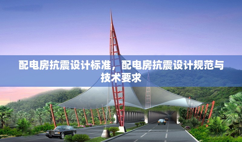 配電房抗震設(shè)計(jì)標(biāo)準(zhǔn)，配電房抗震設(shè)計(jì)規(guī)范與技術(shù)要求