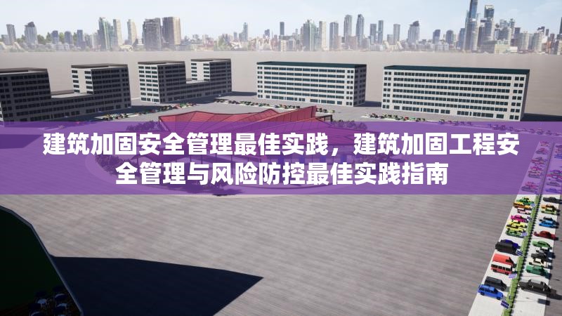 建筑加固安全管理最佳實(shí)踐，建筑加固工程安全管理與風(fēng)險(xiǎn)防控最佳實(shí)踐指南 行業(yè)新聞 第1張