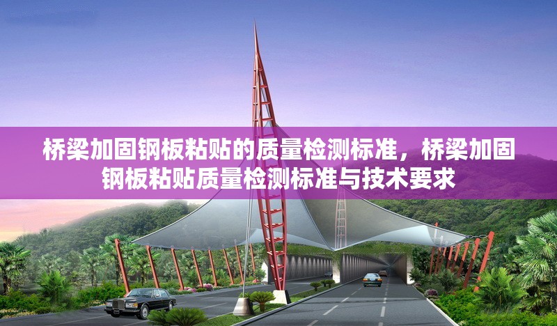 橋梁加固鋼板粘貼的質(zhì)量檢測標準，橋梁加固鋼板粘貼質(zhì)量檢測標準與技術(shù)要求，橋梁加固鋼板粘貼質(zhì)量檢測標準與技術(shù)規(guī)范