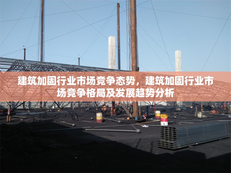 建筑加固行業(yè)市場(chǎng)競(jìng)爭(zhēng)態(tài)勢(shì)，建筑加固行業(yè)市場(chǎng)競(jìng)爭(zhēng)格局及發(fā)展趨勢(shì)分析