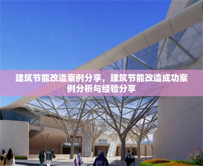 建筑節(jié)能改造案例分享，建筑節(jié)能改造成功案例分析與經(jīng)驗(yàn)分享
