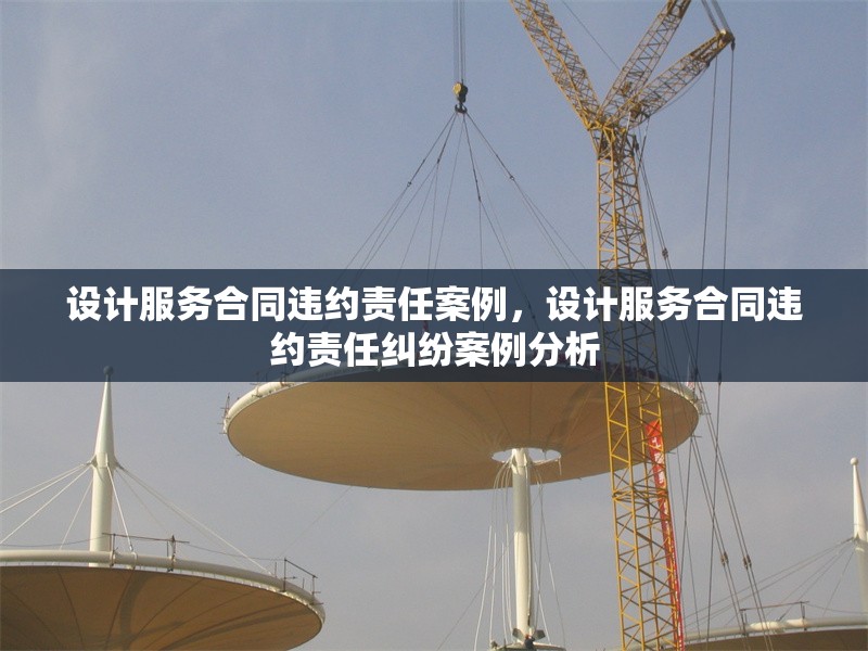 設(shè)計(jì)服務(wù)合同違約責(zé)任案例，設(shè)計(jì)服務(wù)合同違約責(zé)任糾紛案例分析 行業(yè)新聞 第1張