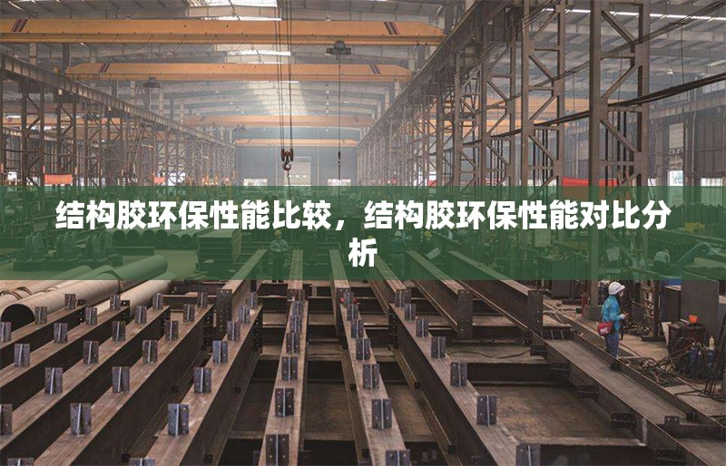 結(jié)構(gòu)膠環(huán)保性能比較，結(jié)構(gòu)膠環(huán)保性能對比分析