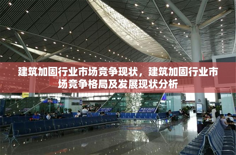 建筑加固行業(yè)市場(chǎng)競(jìng)爭(zhēng)現(xiàn)狀，建筑加固行業(yè)市場(chǎng)競(jìng)爭(zhēng)格局及發(fā)展現(xiàn)狀分析