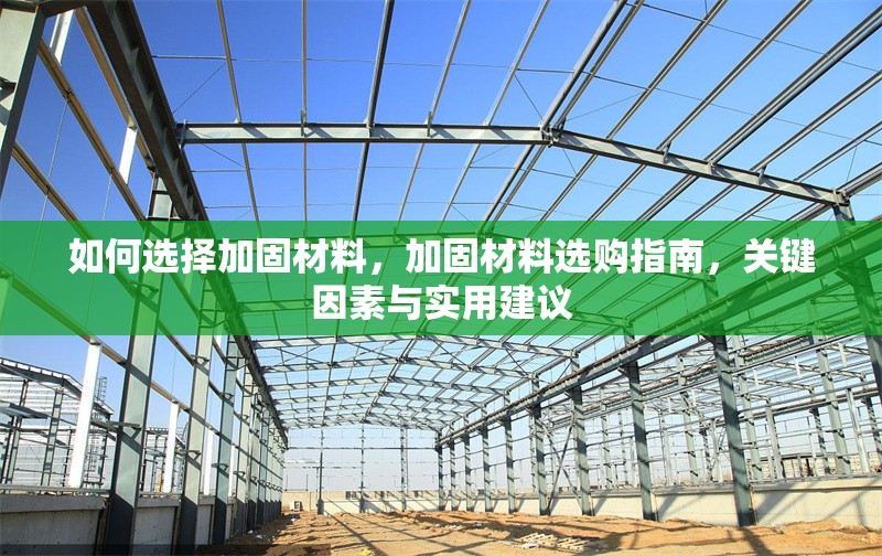 如何選擇加固材料，加固材料選購指南，關(guān)鍵因素與實用建議