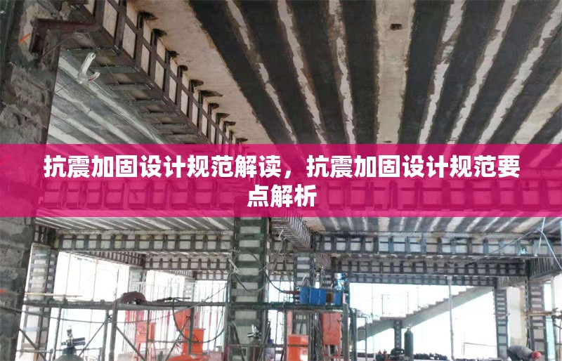 抗震加固設(shè)計(jì)規(guī)范解讀，抗震加固設(shè)計(jì)規(guī)范要點(diǎn)解析