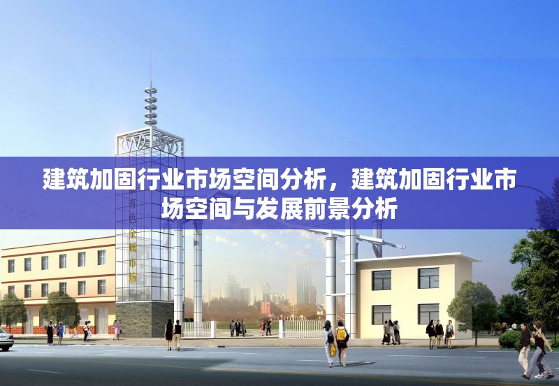 建筑加固行業(yè)市場空間分析，建筑加固行業(yè)市場空間與發(fā)展前景分析