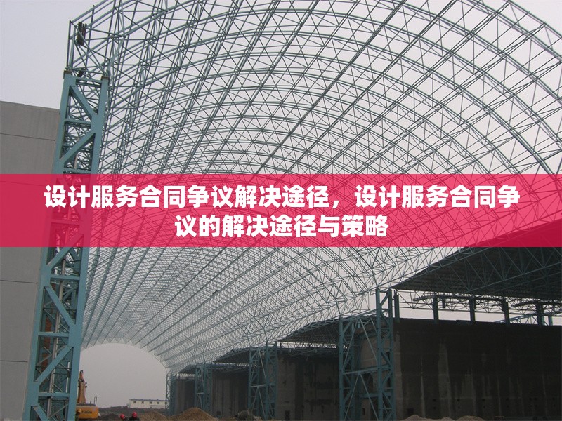 設(shè)計(jì)服務(wù)合同爭議解決途徑，設(shè)計(jì)服務(wù)合同爭議的解決途徑與策略