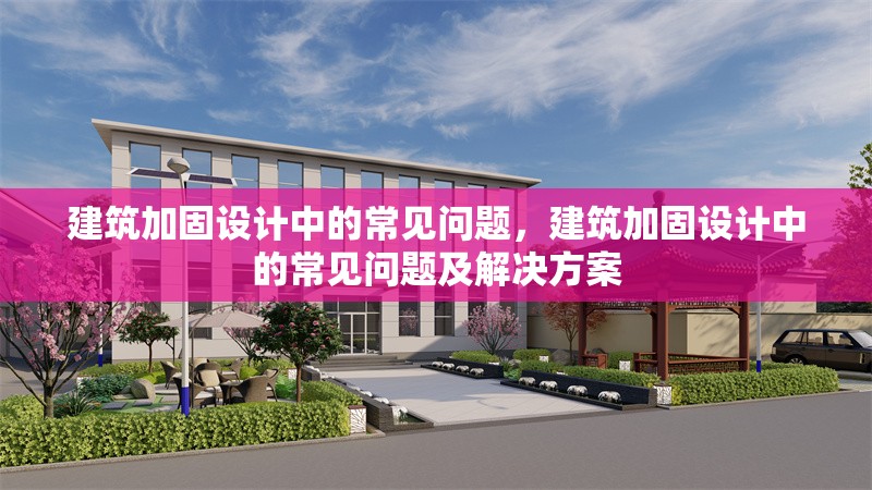 建筑加固設(shè)計(jì)中的常見問題，建筑加固設(shè)計(jì)中的常見問題及解決方案，建筑加固設(shè)計(jì)中的常見問題及解決方案