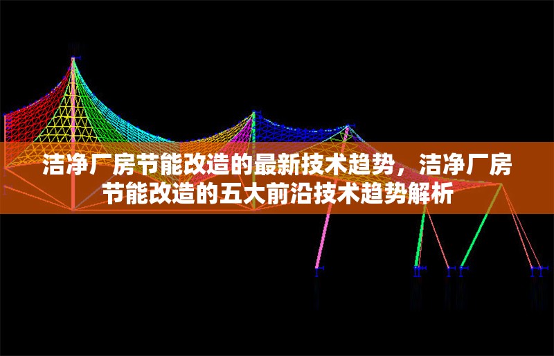 潔凈廠房節(jié)能改造的最新技術(shù)趨勢，潔凈廠房節(jié)能改造的五大前沿技術(shù)趨勢解析