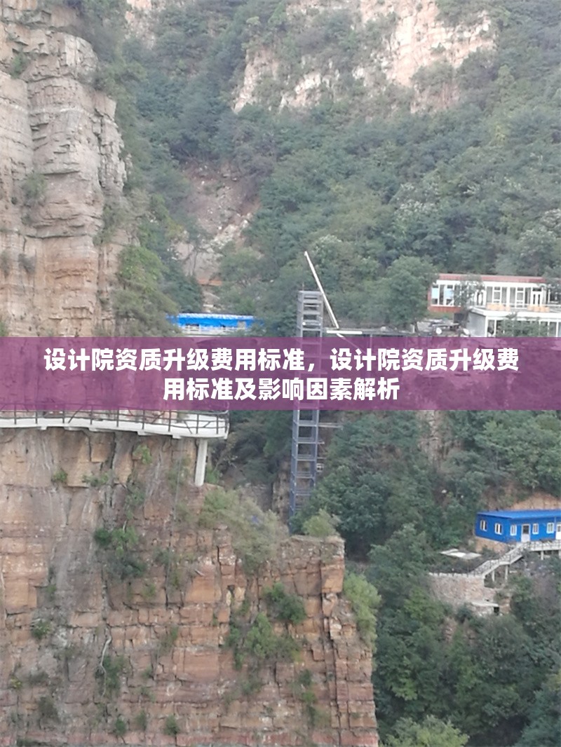 設(shè)計(jì)院資質(zhì)升級(jí)費(fèi)用標(biāo)準(zhǔn)，設(shè)計(jì)院資質(zhì)升級(jí)費(fèi)用標(biāo)準(zhǔn)及影響因素解析