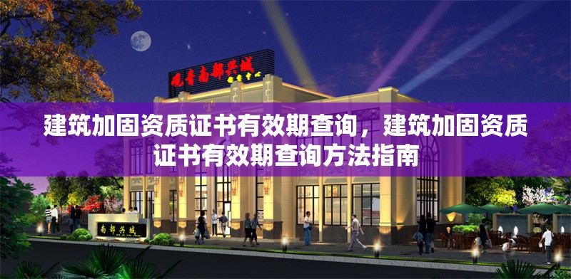 建筑加固資質(zhì)證書有效期查詢，建筑加固資質(zhì)證書有效期查詢方法指南