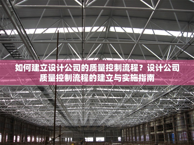 如何建立設(shè)計(jì)公司的質(zhì)量控制流程？設(shè)計(jì)公司質(zhì)量控制流程的建立與實(shí)施指南