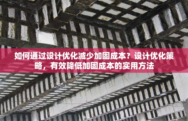 如何通過設(shè)計優(yōu)化減少加固成本？設(shè)計優(yōu)化策略，有效降低加固成本的實(shí)用方法