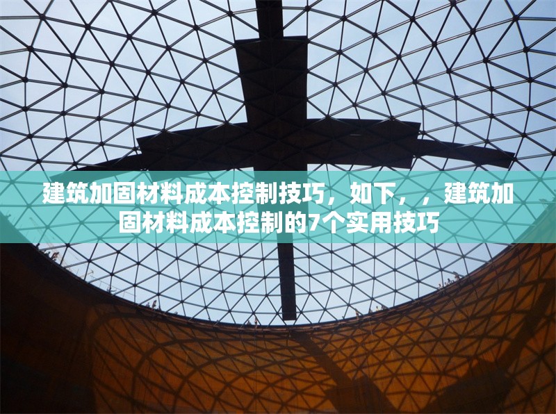 建筑加固材料成本控制技巧，如下，，建筑加固材料成本控制的7個實用技巧