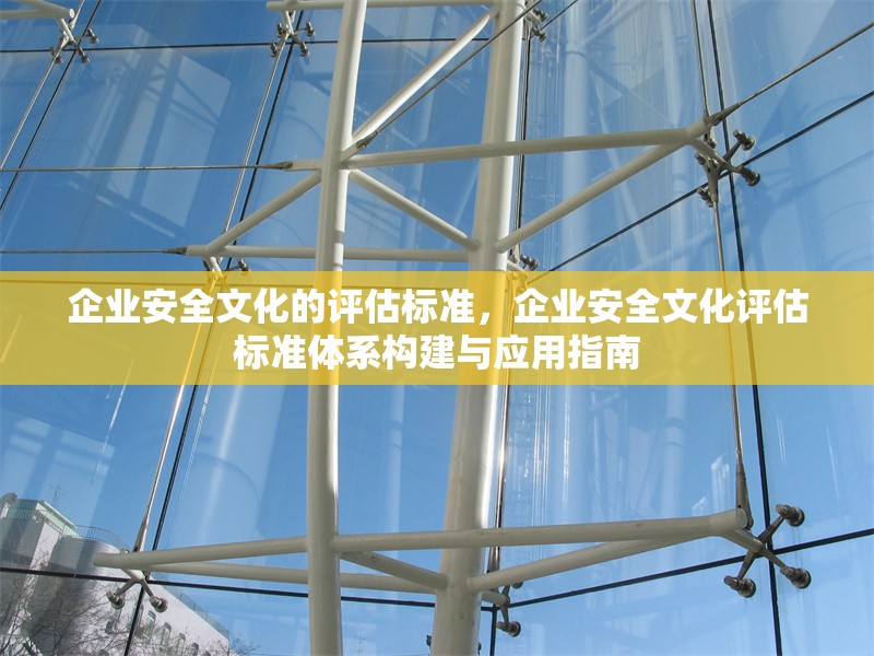 企業(yè)安全文化的評(píng)估標(biāo)準(zhǔn)，企業(yè)安全文化評(píng)估標(biāo)準(zhǔn)體系構(gòu)建與應(yīng)用指南 行業(yè)新聞 第1張