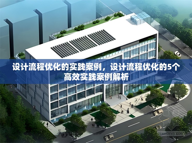 設(shè)計(jì)流程優(yōu)化的實(shí)踐案例，設(shè)計(jì)流程優(yōu)化的5個(gè)高效實(shí)踐案例解析