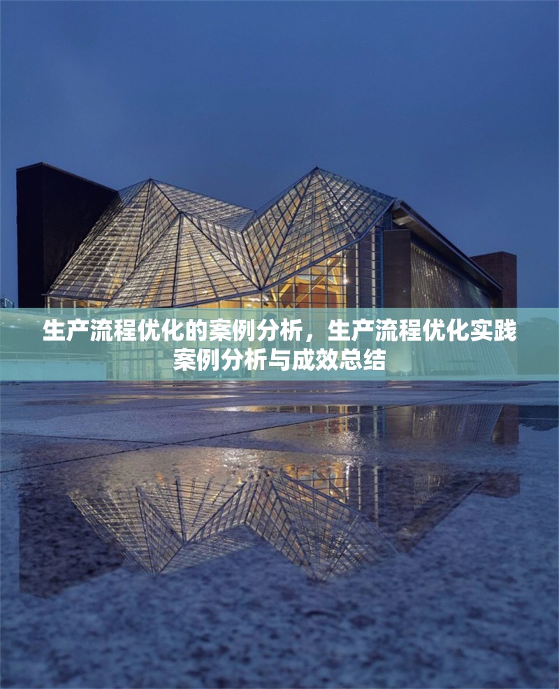 生產(chǎn)流程優(yōu)化的案例分析，生產(chǎn)流程優(yōu)化實踐案例分析與成效總結(jié)