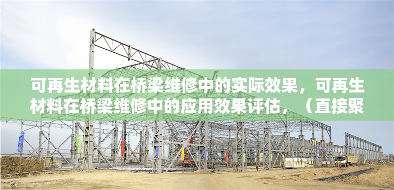 可再生材料在橋梁維修中的實(shí)際效果，可再生材料在橋梁維修中的應(yīng)用效果評估，（直接聚焦核心內(nèi)容，簡潔明確地概括主題）