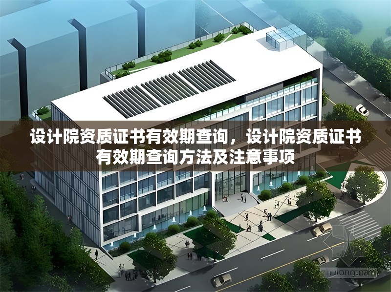 設(shè)計(jì)院資質(zhì)證書有效期查詢，設(shè)計(jì)院資質(zhì)證書有效期查詢方法及注意事項(xiàng)