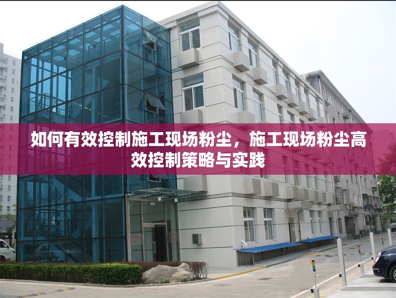 如何有效控制施工現(xiàn)場粉塵，施工現(xiàn)場粉塵高效控制策略與實踐