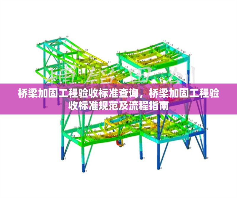 橋梁加固工程驗(yàn)收標(biāo)準(zhǔn)查詢(xún)，橋梁加固工程驗(yàn)收標(biāo)準(zhǔn)規(guī)范及流程指南