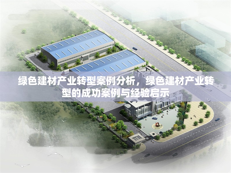 綠色建材產(chǎn)業(yè)轉(zhuǎn)型案例分析，綠色建材產(chǎn)業(yè)轉(zhuǎn)型的成功案例與經(jīng)驗啟示