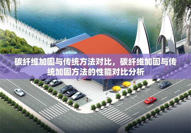 碳纖維加固與傳統(tǒng)方法對比，碳纖維加固與傳統(tǒng)加固方法的性能對比分析
