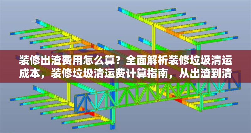 裝修出渣費(fèi)用怎么算？全面解析裝修垃圾清運(yùn)成本，裝修垃圾清運(yùn)費(fèi)計(jì)算指南，從出渣到清運(yùn)的全成本解析