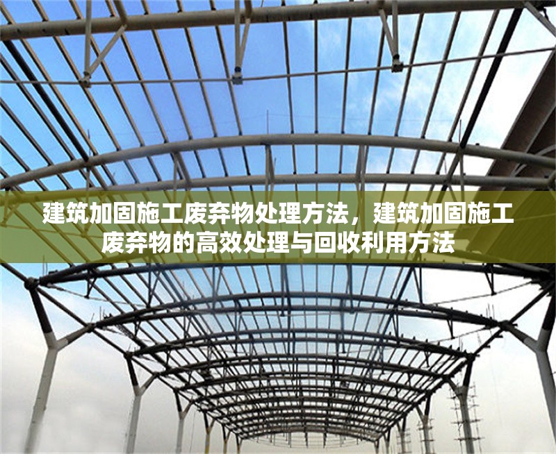 建筑加固施工廢棄物處理方法，建筑加固施工廢棄物的高效處理與回收利用方法