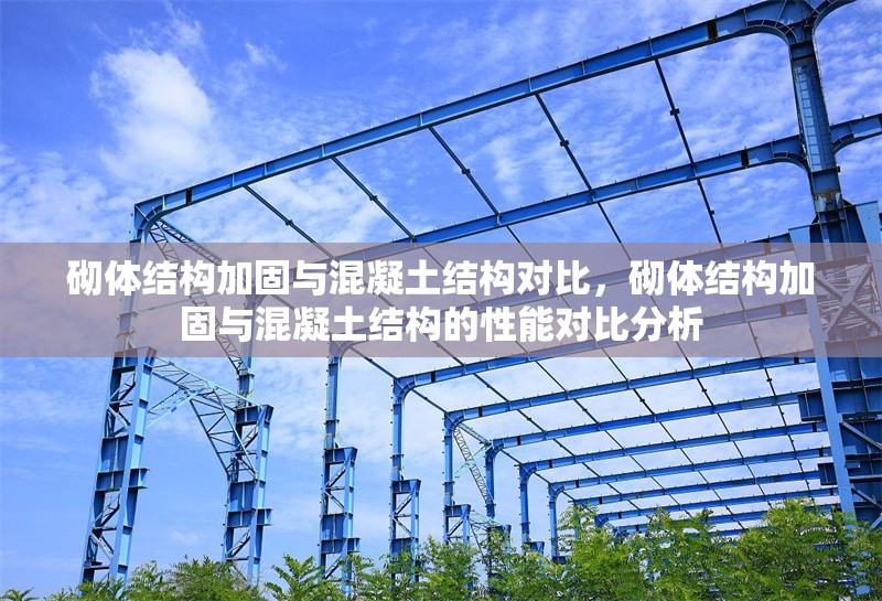 砌體結(jié)構(gòu)加固與混凝土結(jié)構(gòu)對比，砌體結(jié)構(gòu)加固與混凝土結(jié)構(gòu)的性能對比分析