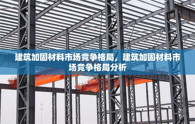 建筑加固材料市場競爭格局，建筑加固材料市場競爭格局分析 行業(yè)新聞 第1張
