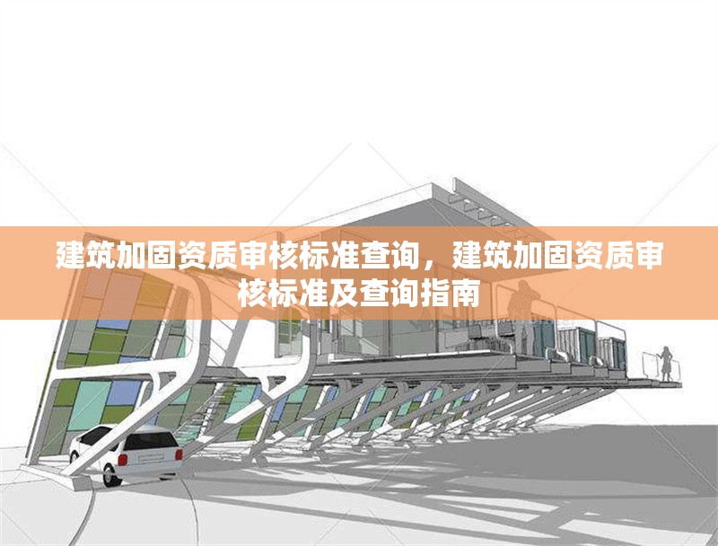 建筑加固資質(zhì)審核標(biāo)準(zhǔn)查詢，建筑加固資質(zhì)審核標(biāo)準(zhǔn)及查詢指南