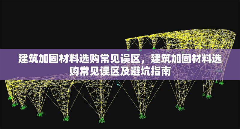 建筑加固材料選購常見誤區(qū)，建筑加固材料選購常見誤區(qū)及避坑指南